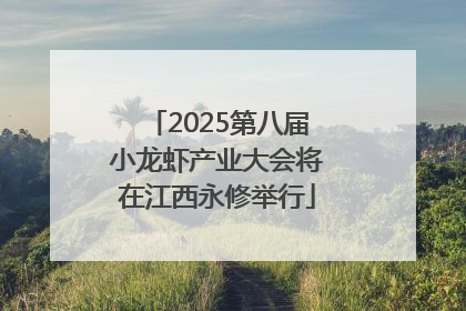 2025第八届小龙虾产业大会将在江西永修举行