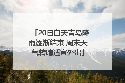 20日白天青岛降雨逐渐结束 周末天气转晴适宜外出