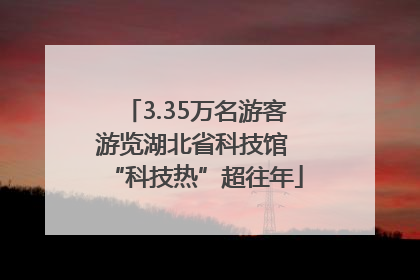 3.35万名游客游览湖北省科技馆 “科技热”超往年