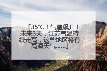 35℃！气温飙升！未来3天，江苏气温持续走高，这些地区将有高温天气……