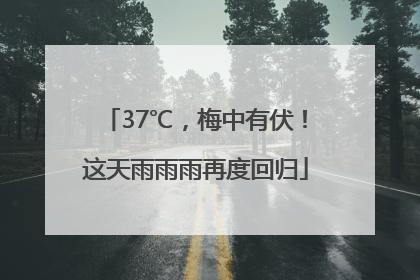 37℃，梅中有伏！这天雨雨雨再度回归