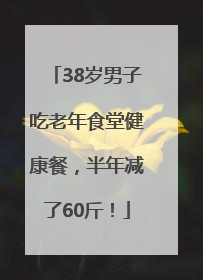 38岁男子吃老年食堂健康餐，半年减了60斤！