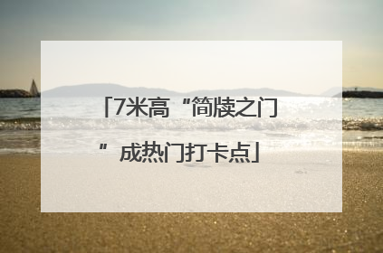 7米高“简牍之门”成热门打卡点