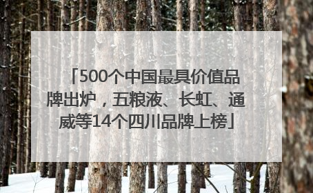 500个中国最具价值品牌出炉，五粮液、长虹、通威等14个四川品牌上榜