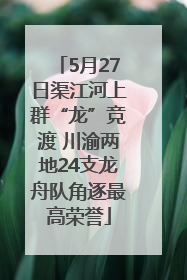 5月27日渠江河上群“龙”竞渡 川渝两地24支龙舟队角逐最高荣誉