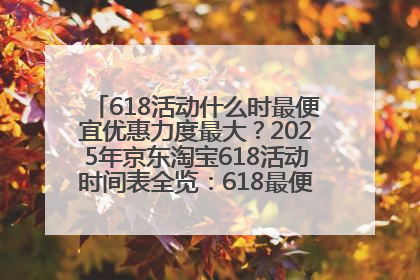 618活动什么时最便宜优惠力度最大？2025年京东淘宝618活动时间表全览：618最便宜最优惠选购攻略
