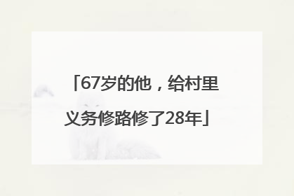 67岁的他，给村里义务修路修了28年