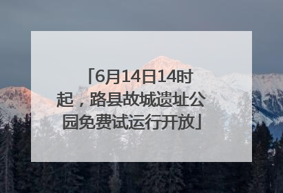 6月14日14时起，路县故城遗址公园免费试运行开放
