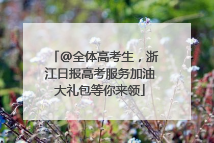 @全体高考生，浙江日报高考服务加油大礼包等你来领