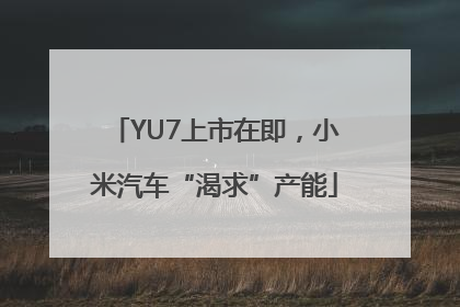 YU7上市在即，小米汽车“渴求”产能