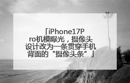 iPhone17Pro机模曝光，摄像头设计改为一条贯穿手机背面的“摄像头条”